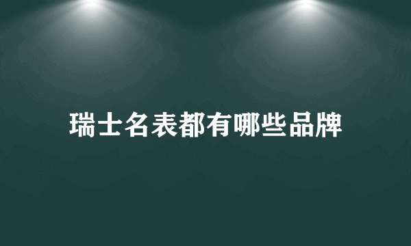 瑞士名表都有哪些品牌