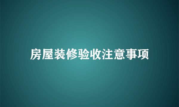 房屋装修验收注意事项