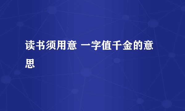 读书须用意 一字值千金的意思