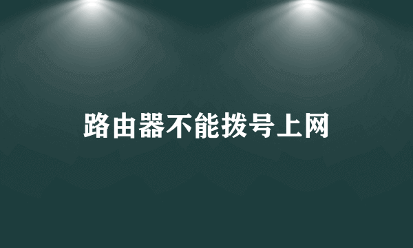 路由器不能拨号上网