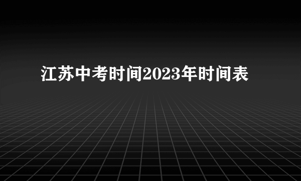 江苏中考时间2023年时间表