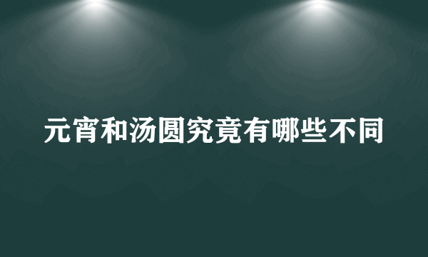 元宵和汤圆究竟有哪些不同