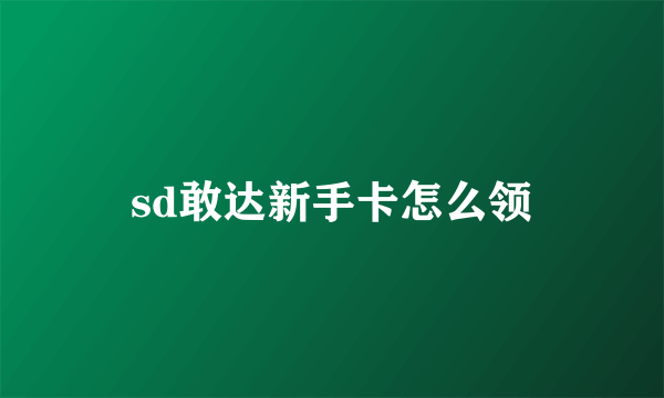 sd敢达新手卡怎么领