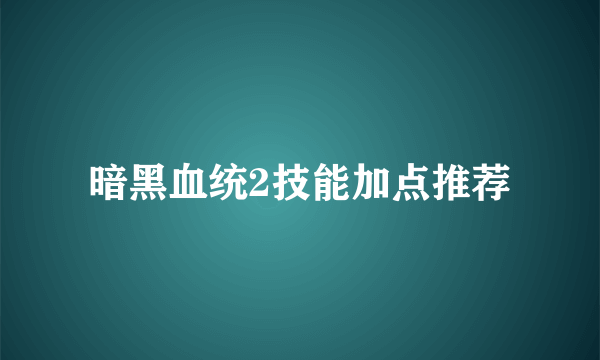 暗黑血统2技能加点推荐