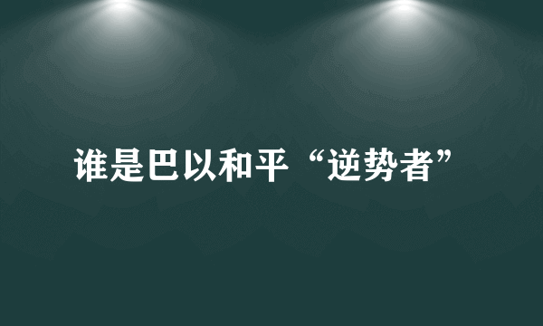 谁是巴以和平“逆势者”