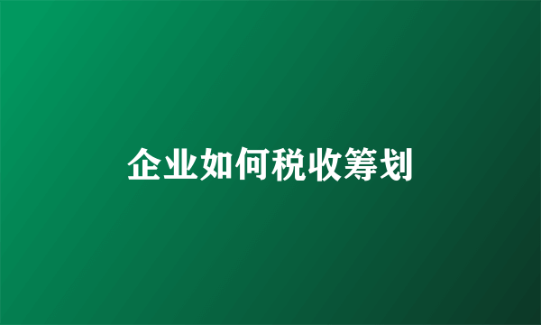 企业如何税收筹划