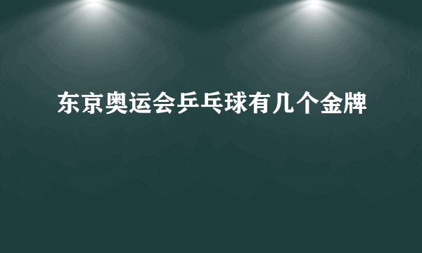 东京奥运会乒乓球有几个金牌