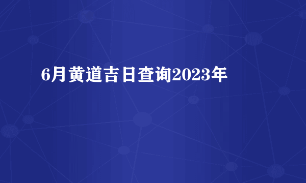 6月黄道吉日查询2023年