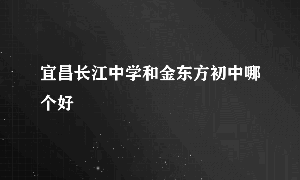 宜昌长江中学和金东方初中哪个好