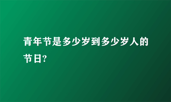 青年节是多少岁到多少岁人的节日?