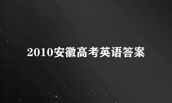 2010安徽高考英语答案