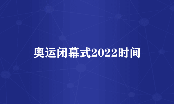 奥运闭幕式2022时间