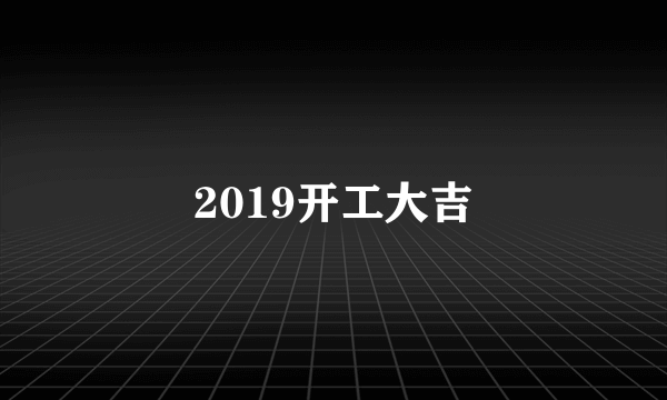 2019开工大吉