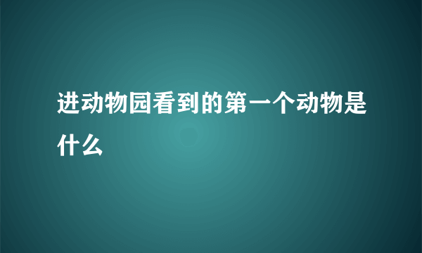 进动物园看到的第一个动物是什么