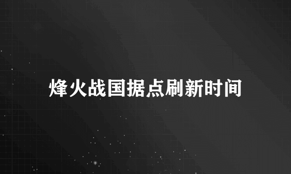 烽火战国据点刷新时间