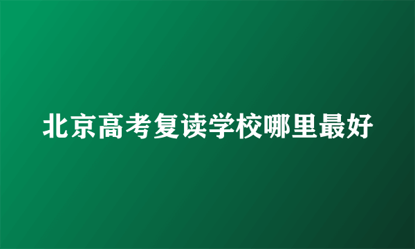 北京高考复读学校哪里最好