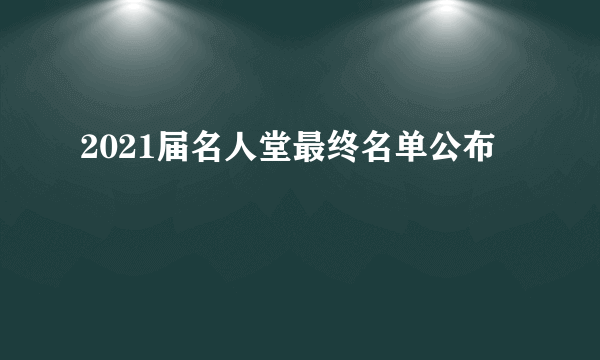 2021届名人堂最终名单公布