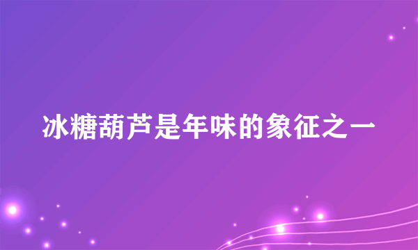 冰糖葫芦是年味的象征之一