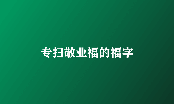 专扫敬业福的福字