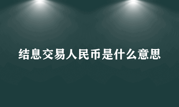 结息交易人民币是什么意思