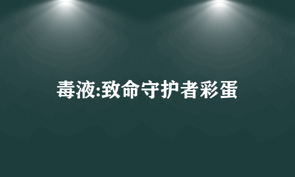 毒液:致命守护者彩蛋