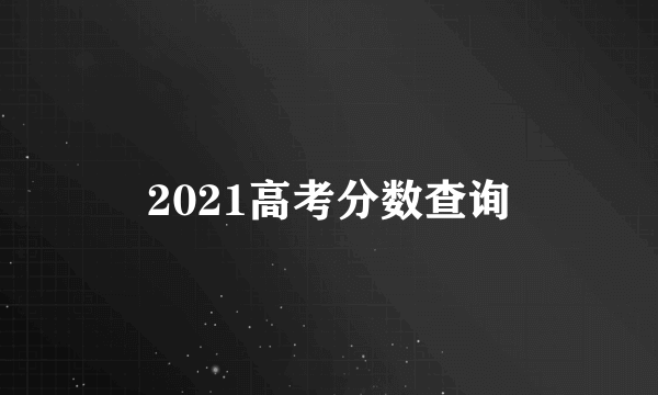 2021高考分数查询