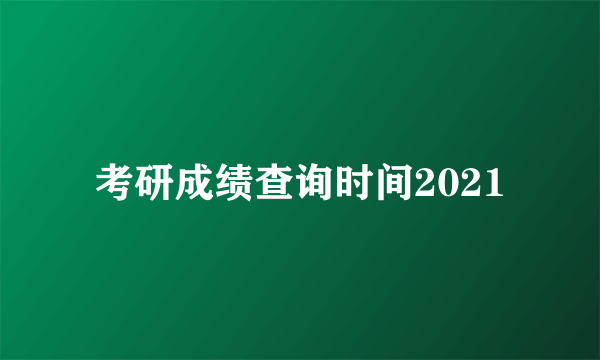 考研成绩查询时间2021