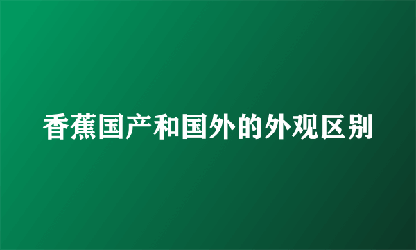 香蕉国产和国外的外观区别