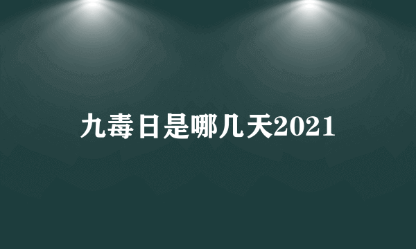 九毒日是哪几天2021