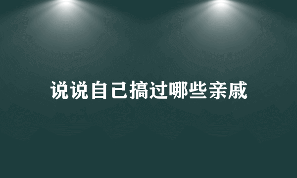 说说自己搞过哪些亲戚