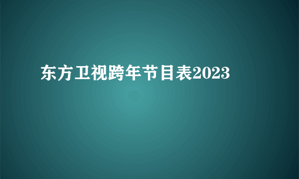 东方卫视跨年节目表2023