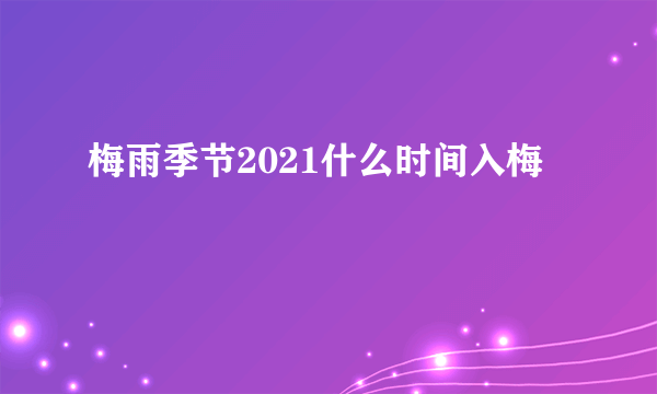 梅雨季节2021什么时间入梅