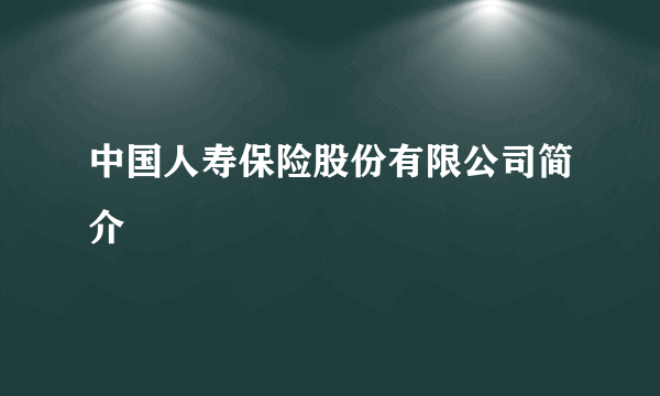 中国人寿保险股份有限公司简介