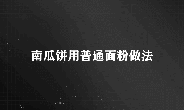 南瓜饼用普通面粉做法