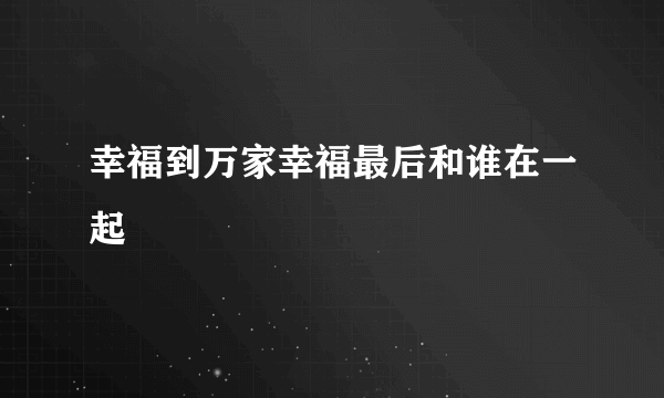 幸福到万家幸福最后和谁在一起