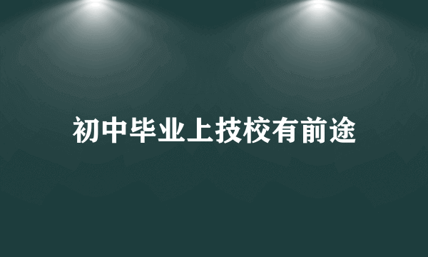 初中毕业上技校有前途