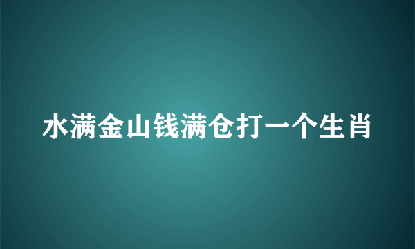 水满金山钱满仓打一个生肖