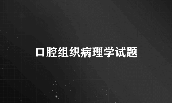 口腔组织病理学试题