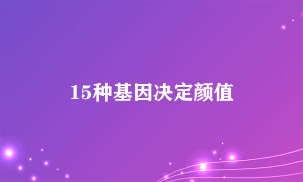 15种基因决定颜值