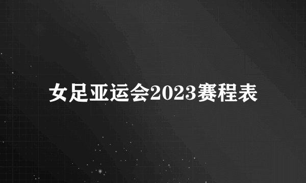 女足亚运会2023赛程表