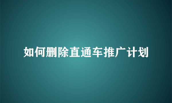 如何删除直通车推广计划