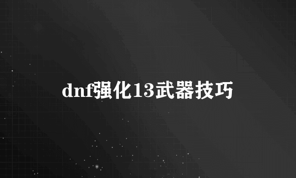 dnf强化13武器技巧