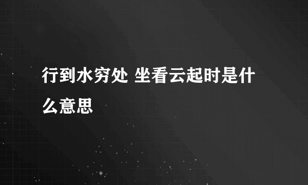 行到水穷处 坐看云起时是什么意思