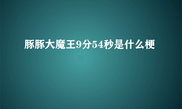 豚豚大魔王9分54秒是什么梗