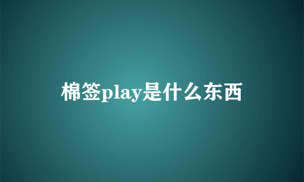 棉签play是什么东西