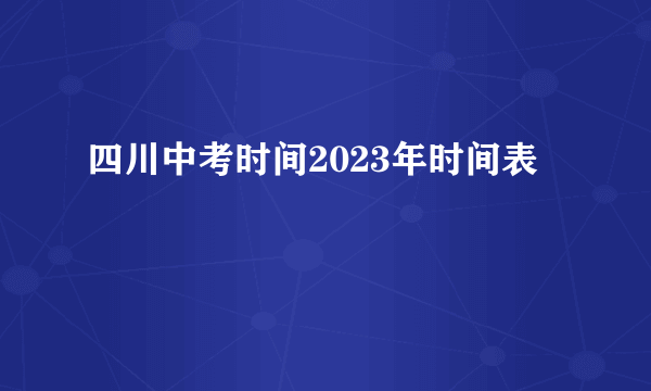 四川中考时间2023年时间表