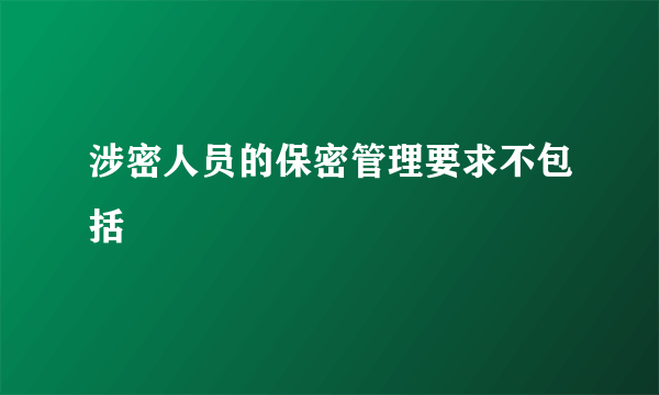 涉密人员的保密管理要求不包括