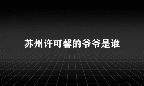 苏州许可馨的爷爷是谁