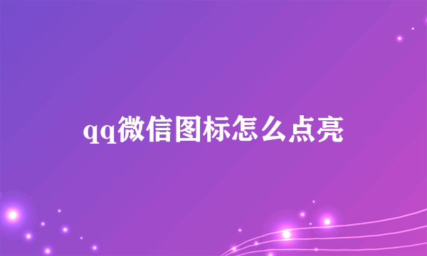 qq微信图标怎么点亮