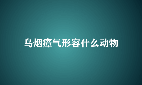 乌烟瘴气形容什么动物